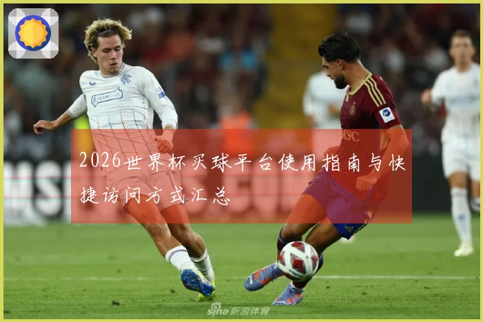 2026世界杯买球平台使用指南与快捷访问方式汇总