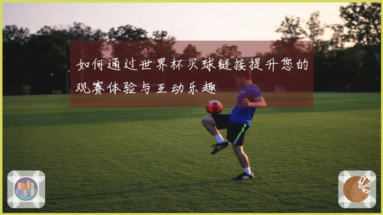 如何通过世界杯买球链接提升您的观赛体验与互动乐趣
