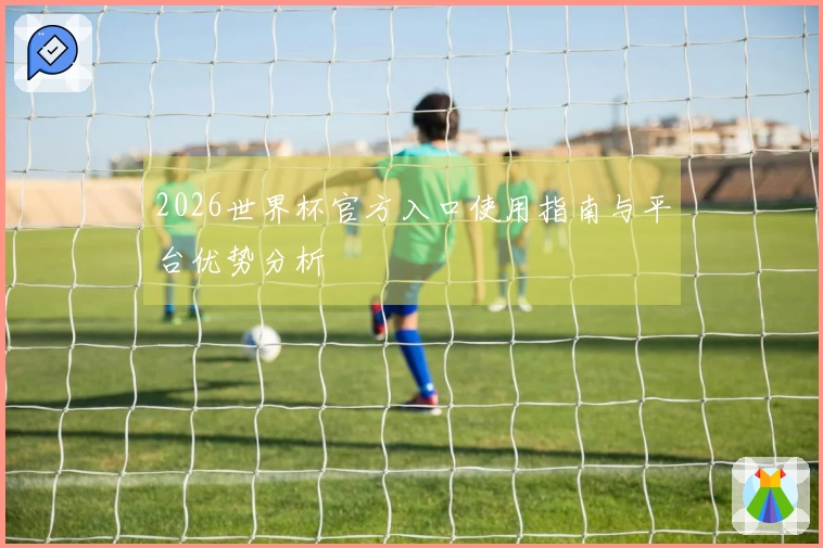 2026世界杯官方入口使用指南与平台优势分析