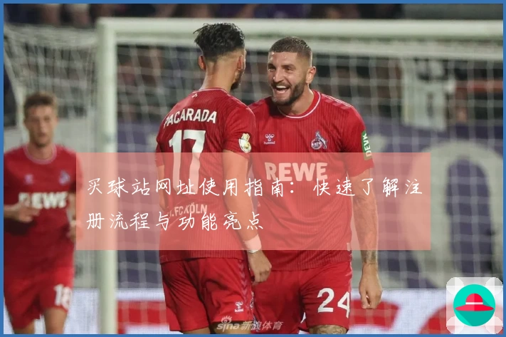 买球站网址使用指南：快速了解注册流程与功能亮点