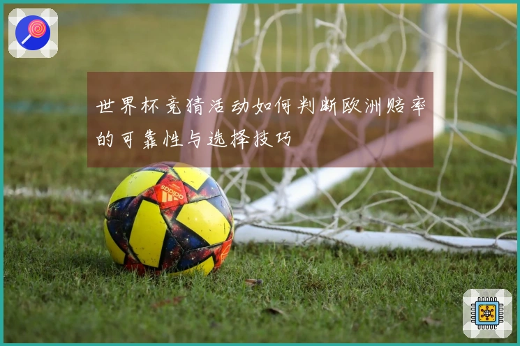 世界杯竞猜活动如何判断欧洲赔率的可靠性与选择技巧