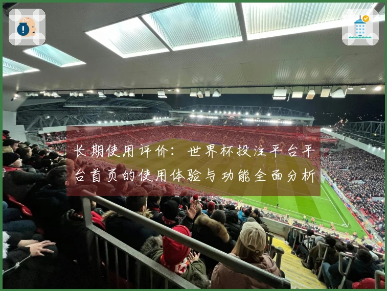 长期使用评价：世界杯投注平台平台首页的使用体验与功能全面分析