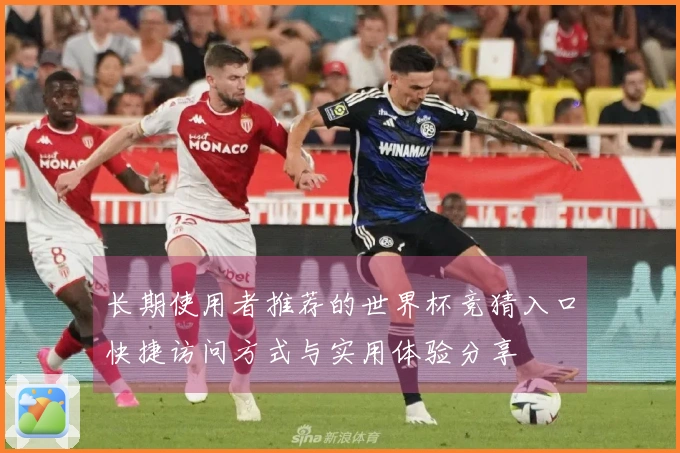 长期使用者推荐的世界杯竞猜入口快捷访问方式与实用体验分享