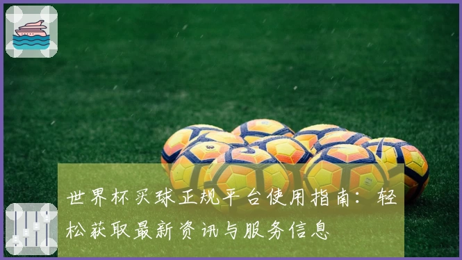 世界杯买球正规平台使用指南：轻松获取最新资讯与服务信息