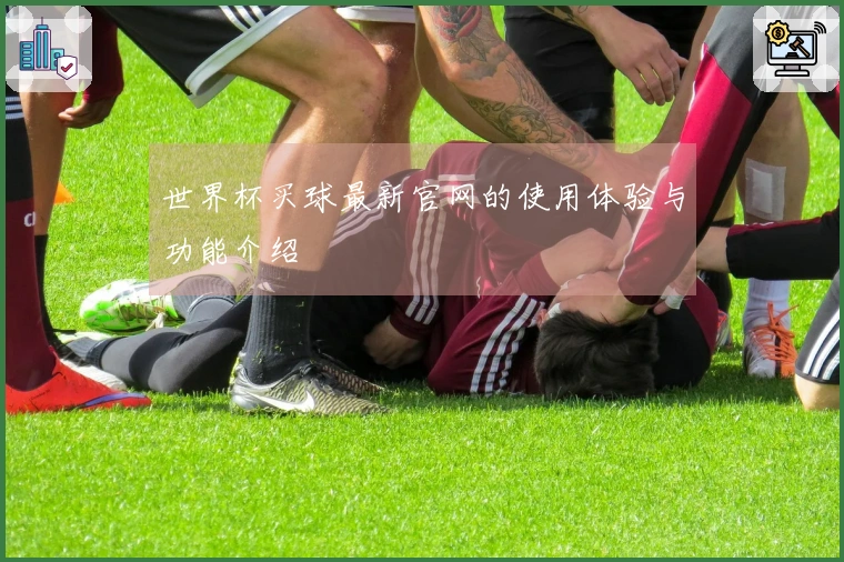 世界杯买球最新官网的使用体验与功能介绍
