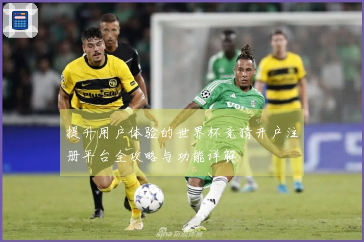 提升用户体验的世界杯竞猜开户注册平台全攻略与功能详解