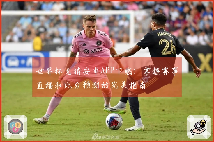 世界杯竞猜安卓APP下载：掌握赛事直播和比分预测的完美指南
