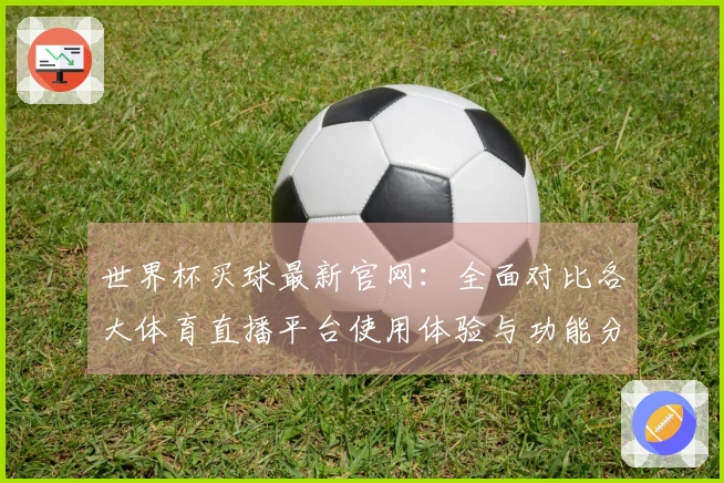 世界杯买球最新官网：全面对比各大体育直播平台使用体验与功能分析