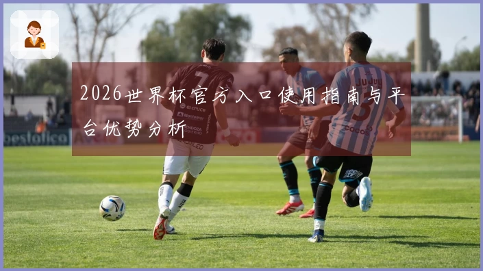 2026世界杯官方入口使用指南与平台优势分析