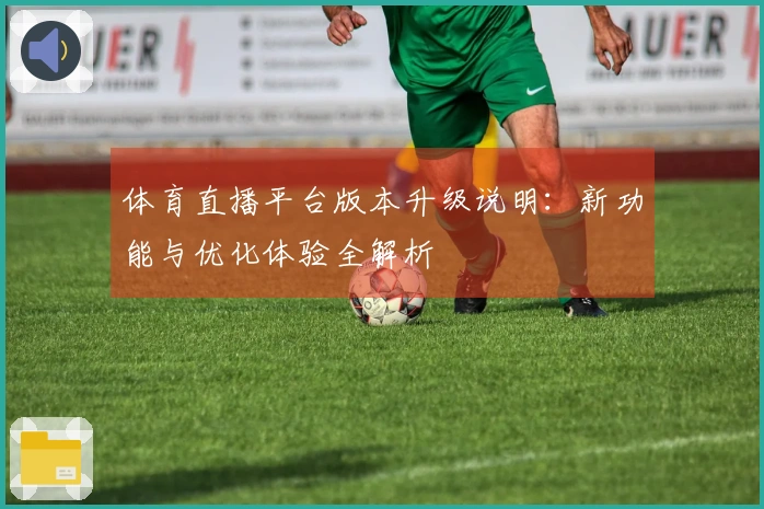 体育直播平台版本升级说明：新功能与优化体验全解析
