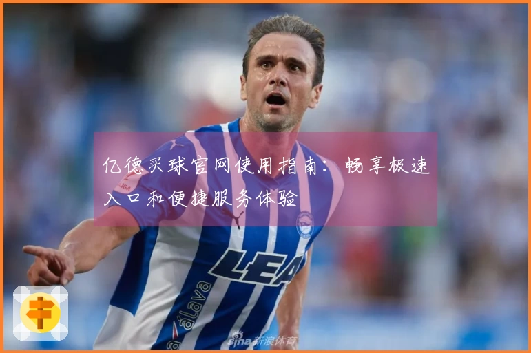 亿德买球官网使用指南:畅享极速入口和便捷服务体验