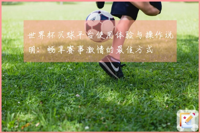 世界杯买球平台使用体验与操作说明：畅享赛事激情的最佳方式