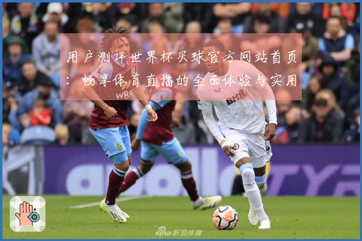 用户测评世界杯买球官方网站首页：畅享体育直播的全面体验与实用功能介绍