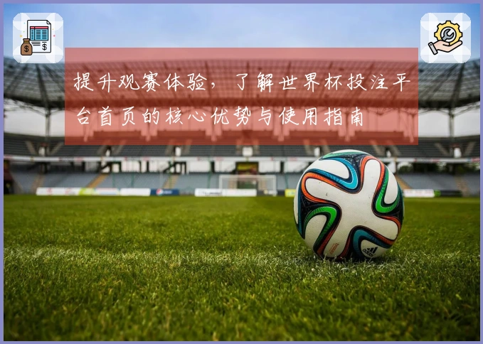 提升观赛体验，了解世界杯投注平台首页的核心优势与使用指南