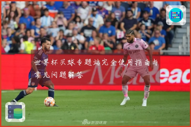世界杯买球专题站完全使用指南与常见问题解答