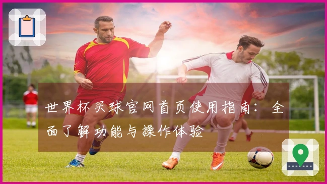 世界杯买球官网首页使用指南：全面了解功能与操作体验