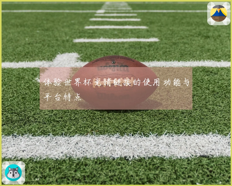 体验世界杯竞猜链接的使用功能与平台特点