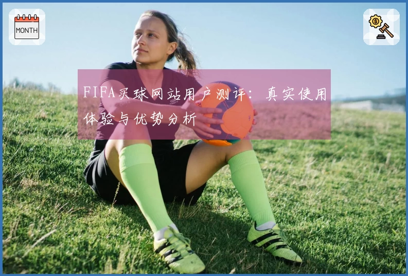 FIFA买球网站用户测评：真实使用体验与优势分析