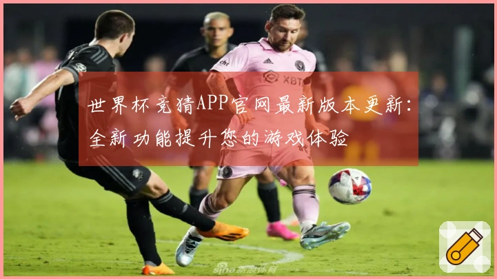 世界杯竞猜APP官网最新版本更新：全新功能提升您的游戏体验