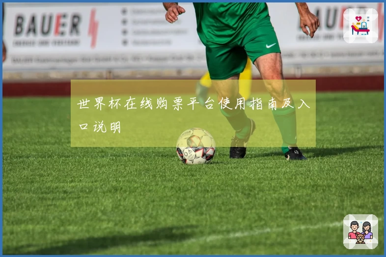 世界杯在线购票平台使用指南及入口说明