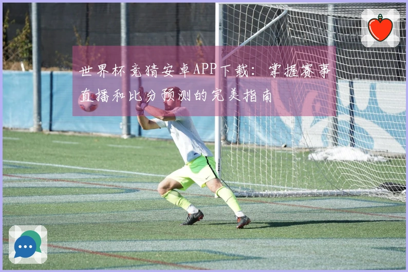 世界杯竞猜安卓APP下载：掌握赛事直播和比分预测的完美指南